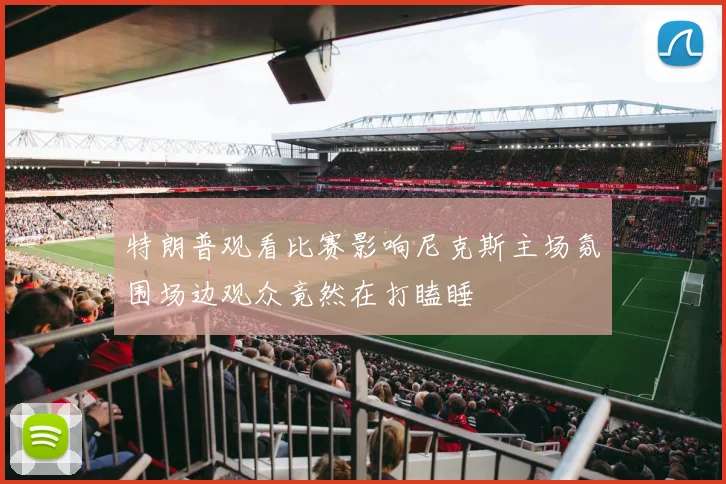 特朗普观看比赛影响尼克斯主场氛围场边观众竟然在打瞌睡