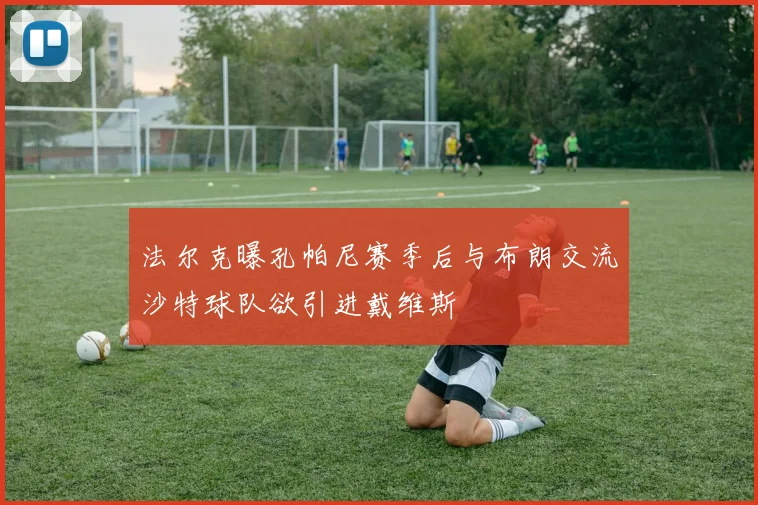 法尔克曝孔帕尼赛季后与布朗交流沙特球队欲引进戴维斯