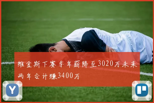 维金斯下赛季年薪降至3020万未来两年合计赚3400万