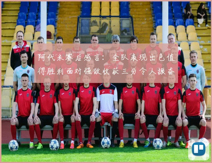 阿代米赛后感言：全队表现出色值得胜利面对强敌收获三分令人振奋