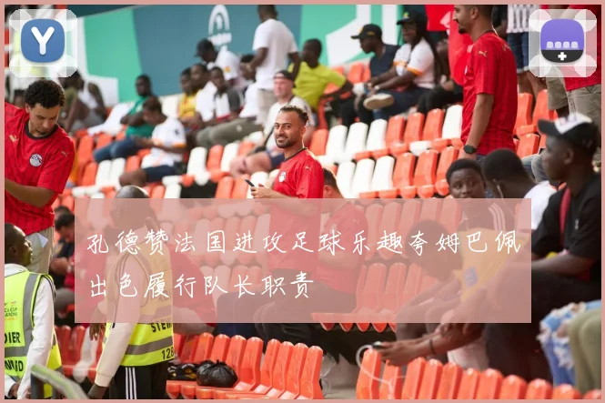 孔德赞法国进攻足球乐趣夸姆巴佩出色履行队长职责