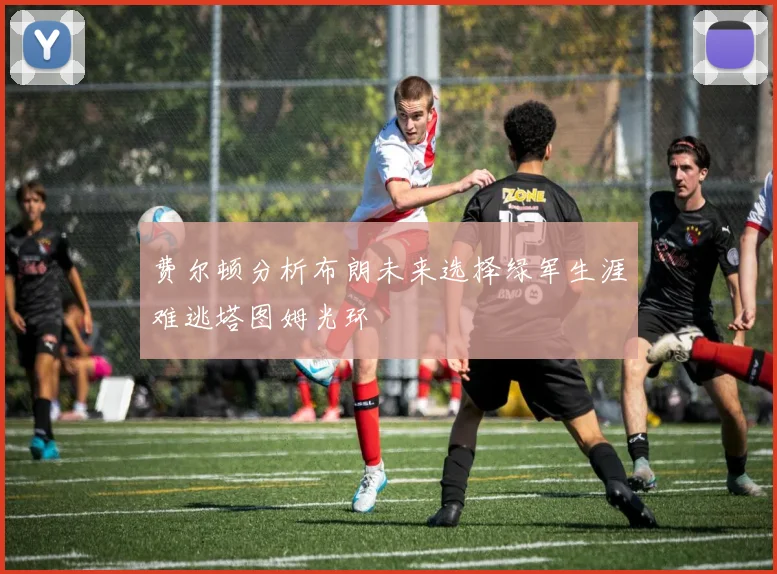 费尔顿分析布朗未来选择绿军生涯难逃塔图姆光环