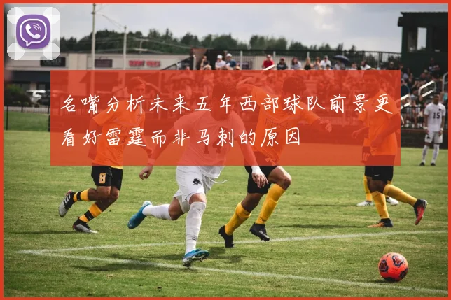 名嘴分析未来五年西部球队前景更看好雷霆而非马刺的原因