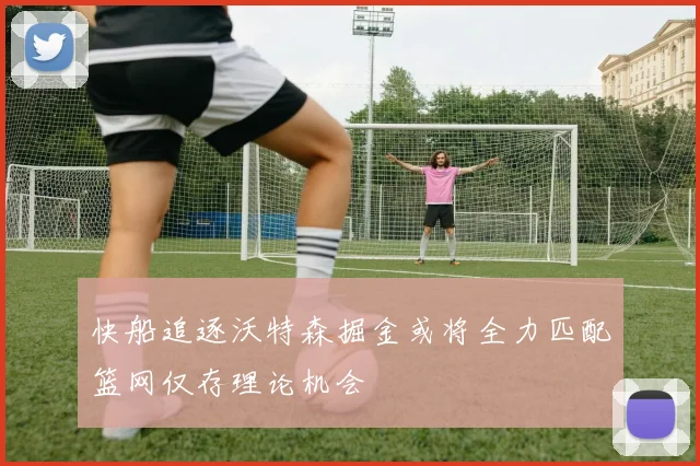 快船追逐沃特森掘金或将全力匹配篮网仅存理论机会