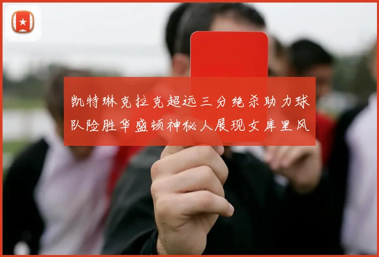 凯特琳克拉克超远三分绝杀助力球队险胜华盛顿神秘人展现女库里风采