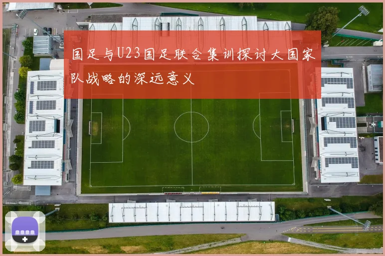国足与U23国足联合集训探讨大国家队战略的深远意义
