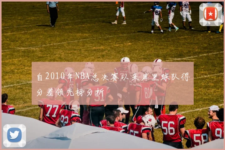 自2010年NBA总决赛以来库里球队得分差领先榜分析
