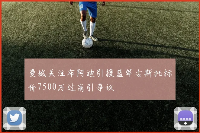 曼城关注布阿迪引援蓝军古斯托标价7500万过高引争议